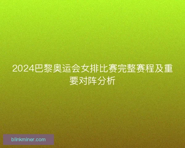 2024巴黎奥运会女排比赛完整赛程及重要对阵分析