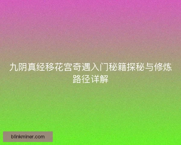 九阴真经移花宫奇遇入门秘籍探秘与修炼路径详解