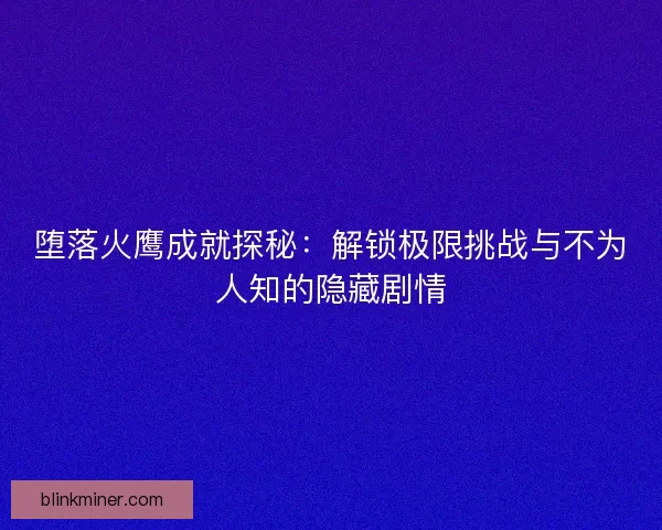堕落火鹰成就探秘：解锁极限挑战与不为人知的隐藏剧情