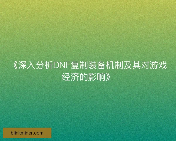 《深入分析DNF复制装备机制及其对游戏经济的影响》