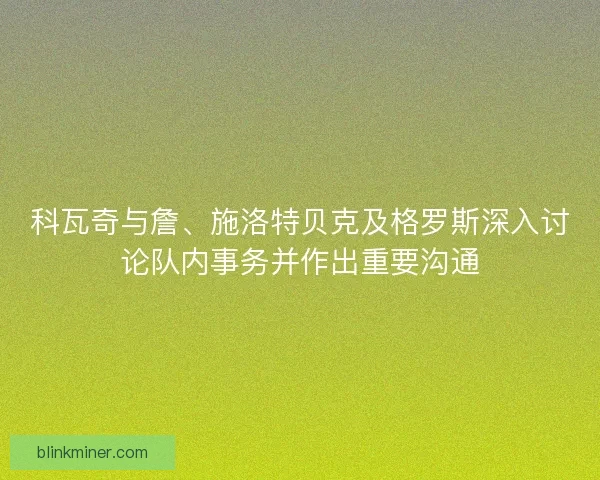 科瓦奇与詹、施洛特贝克及格罗斯深入讨论队内事务并作出重要沟通