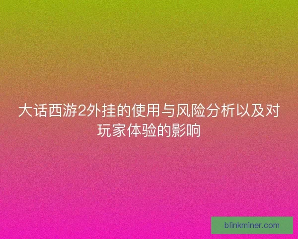 大话西游2外挂的使用与风险分析以及对玩家体验的影响