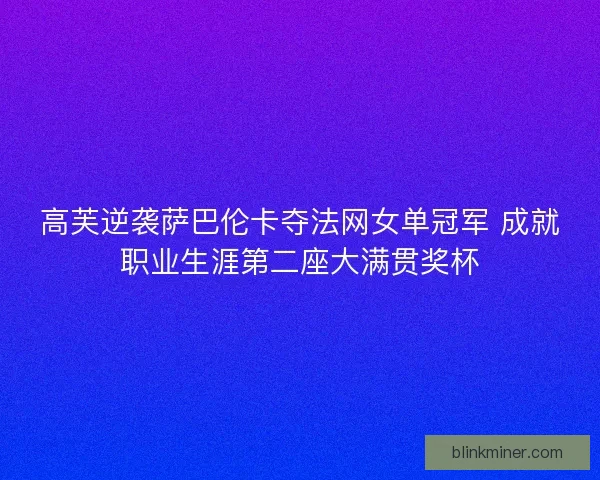 高芙逆袭萨巴伦卡夺法网女单冠军 成就职业生涯第二座大满贯奖杯