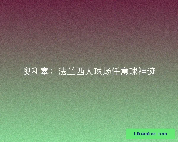 奥利塞：法兰西大球场任意球神迹