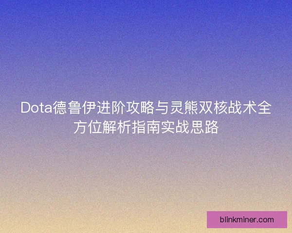 Dota德鲁伊进阶攻略与灵熊双核战术全方位解析指南实战思路 Dota德鲁伊进阶攻略与灵熊双核战术全方位解析指南实战思路