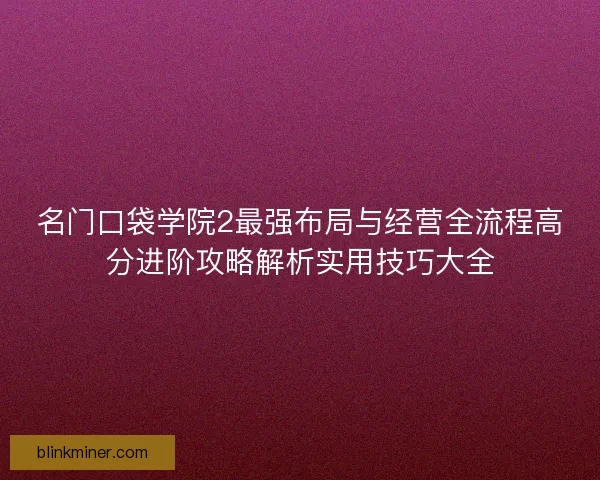 名门口袋学院2最强布局与经营全流程高分进阶攻略解析实用技巧大全