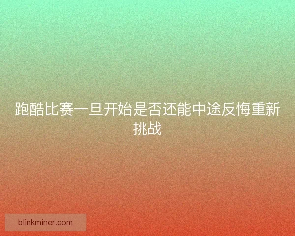 跑酷比赛一旦开始是否还能中途反悔重新挑战