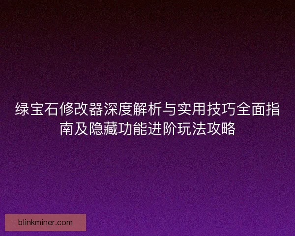 绿宝石修改器深度解析与实用技巧全面指南及隐藏功能进阶玩法攻略