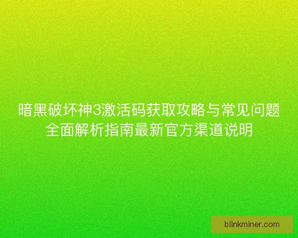暗黑破坏神3激活码获取攻略与常见问题全面解析指南最新官方渠道说明